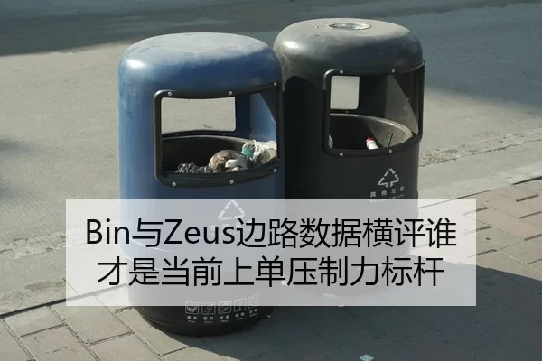 Bin与Zeus边路数据横评谁才是当前上单压制力标杆