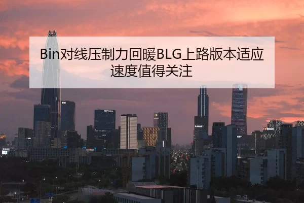 Bin对线压制力回暖BLG上路版本适应速度值得关注