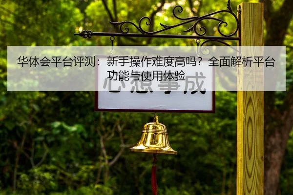 华体会平台评测：新手操作难度高吗？全面解析平台功能与使用体验