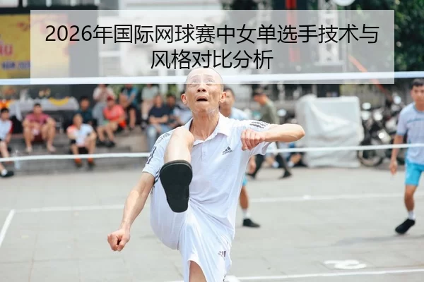 2026年国际网球赛中女单选手技术与风格对比分析