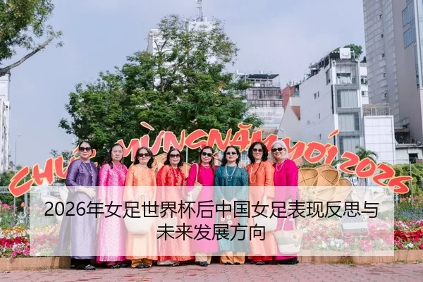2026年女足世界杯后中国女足表现反思与未来发展方向
