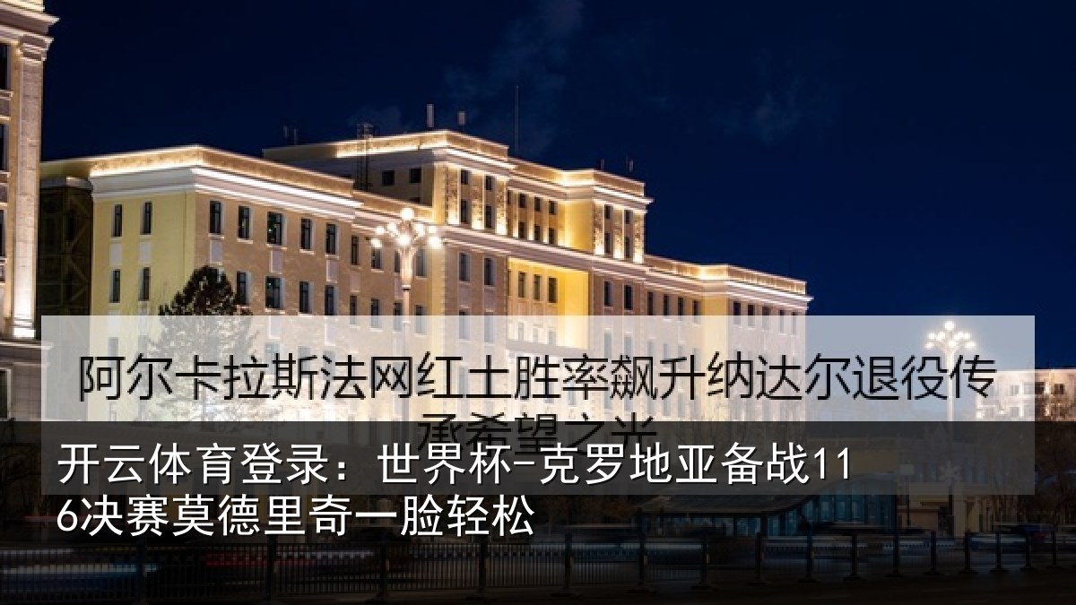 开云体育登录：世界杯-克罗地亚备战决相关情况松