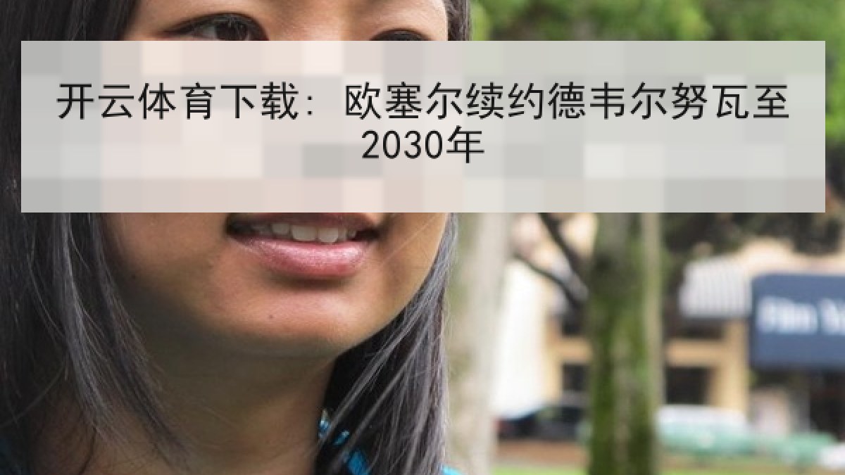 开云体育下载: 欧塞尔续约德韦尔努瓦至2030年