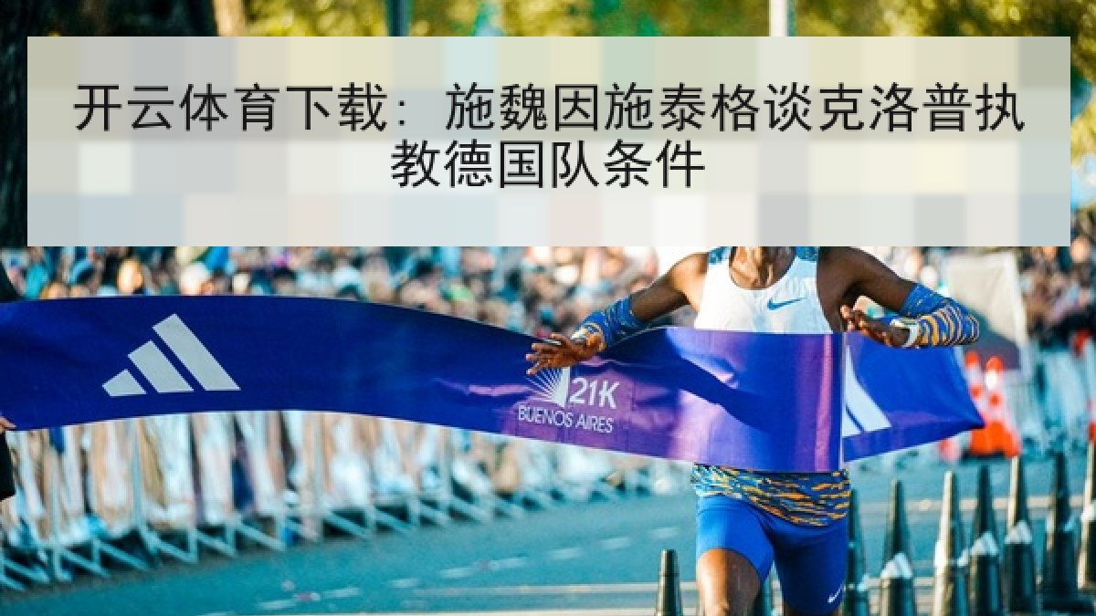 开云体育下载: 施魏因施泰格谈克洛普执教德国队条件