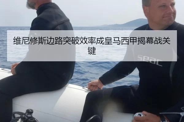 维尼修斯边路突破效率成皇马西甲揭幕战关键