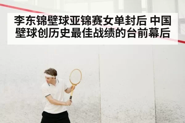 李东锦壁球亚锦赛女单封后 中国壁球创历史最佳战绩的台前幕后