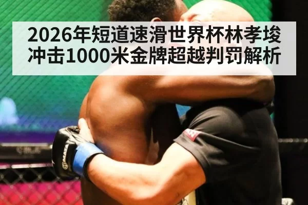 2026年短道速滑世界杯林孝埈冲击1000米金牌超越判罚解析
